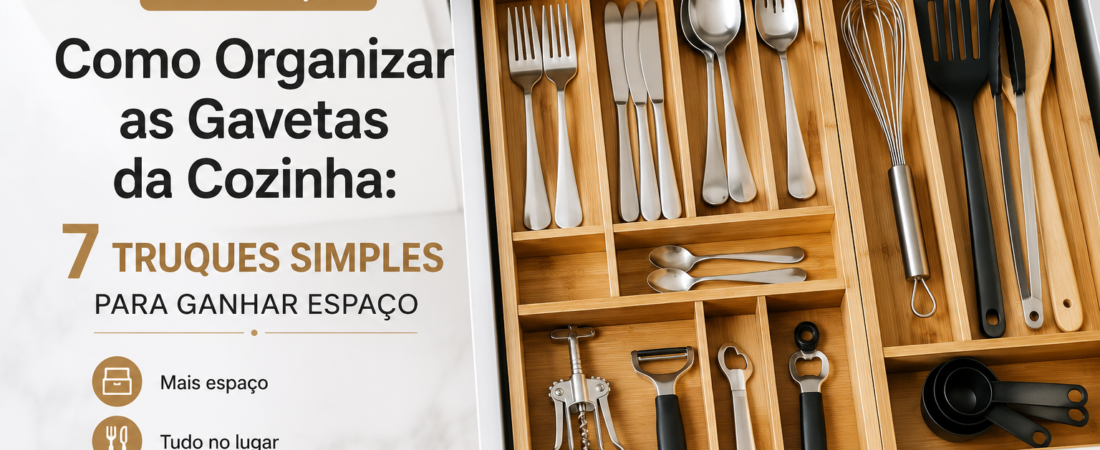 Como Organizar as Gavetas da Cozinha: 7 Truques Simples Para Ganhar Espaço